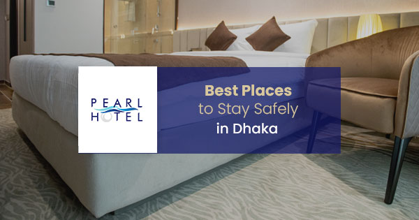 Best Places to Stay Safely in Dhaka