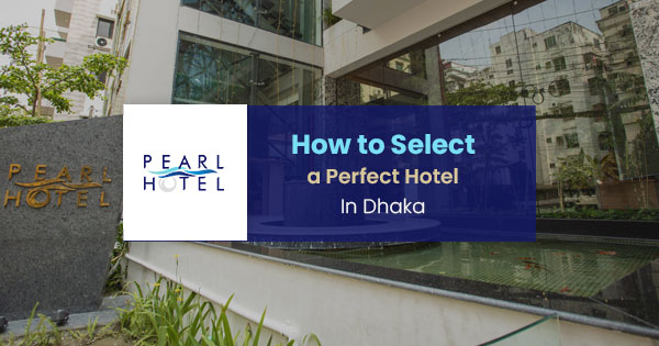 How to select a perfect hotel in Dhaka—tips & checklist