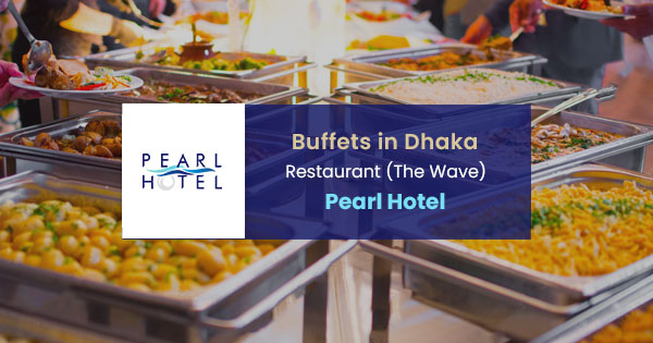 Buffets in Dhaka - Restaurant (The Wave) | Pearl Hotel 